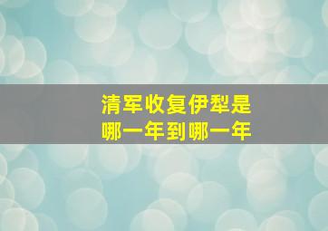 清军收复伊犁是哪一年到哪一年