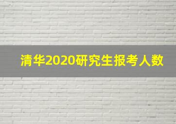 清华2020研究生报考人数