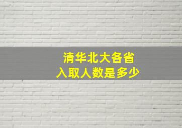 清华北大各省入取人数是多少