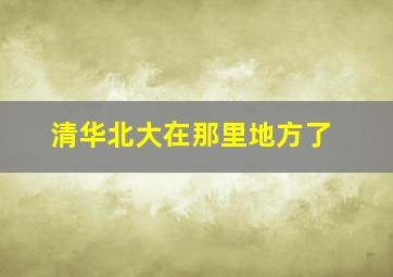 清华北大在那里地方了