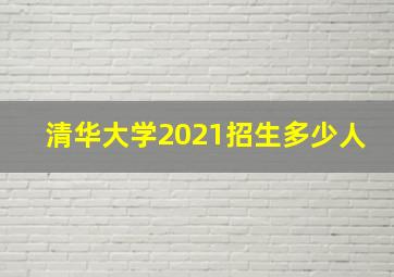 清华大学2021招生多少人