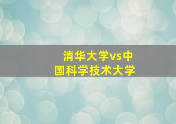 清华大学vs中国科学技术大学