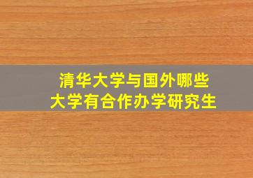 清华大学与国外哪些大学有合作办学研究生