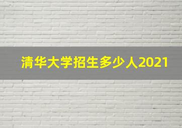 清华大学招生多少人2021