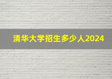 清华大学招生多少人2024