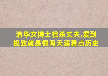 清华女博士枪杀丈夫,爱到极致就是恨吗天涯看点历史