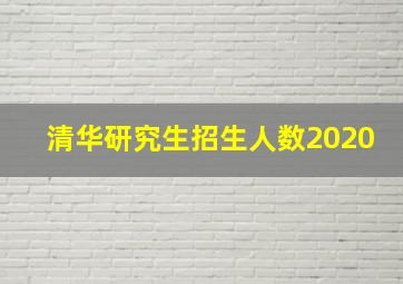 清华研究生招生人数2020