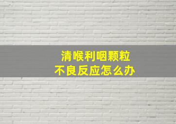 清喉利咽颗粒不良反应怎么办