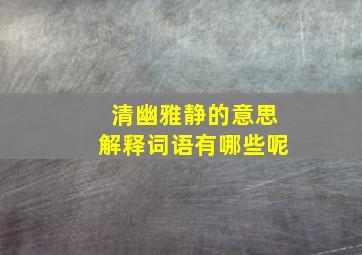 清幽雅静的意思解释词语有哪些呢