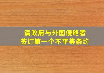 清政府与外国侵略者签订第一个不平等条约