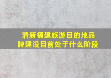 清新福建旅游目的地品牌建设目前处于什么阶段