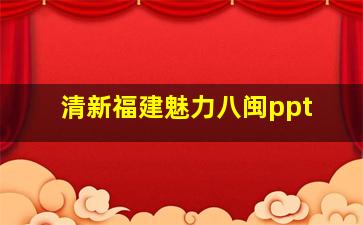 清新福建魅力八闽ppt