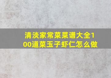 清淡家常菜菜谱大全100道菜玉子虾仁怎么做