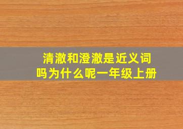 清澈和澄澈是近义词吗为什么呢一年级上册