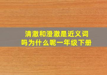 清澈和澄澈是近义词吗为什么呢一年级下册