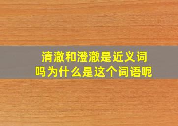 清澈和澄澈是近义词吗为什么是这个词语呢