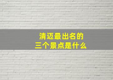 清迈最出名的三个景点是什么