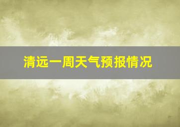 清远一周天气预报情况