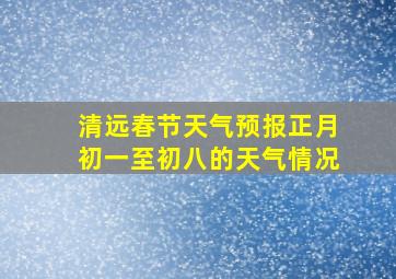 清远春节天气预报正月初一至初八的天气情况