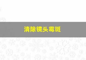 清除镜头霉斑