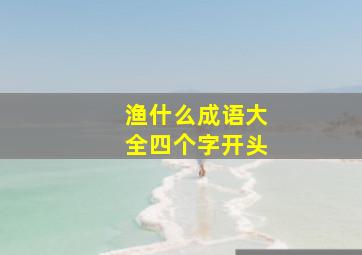 渔什么成语大全四个字开头