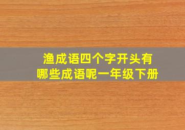 渔成语四个字开头有哪些成语呢一年级下册