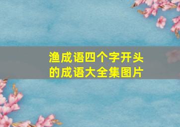 渔成语四个字开头的成语大全集图片