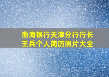 渤海银行天津分行行长王兵个人简历照片大全