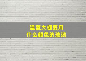 温室大棚要用什么颜色的玻璃