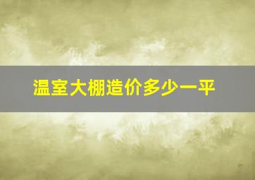 温室大棚造价多少一平