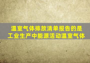 温室气体排放清单报告的是工业生产中能源活动温室气体