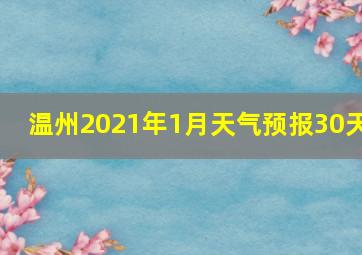 温州2021年1月天气预报30天