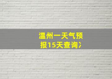 温州一天气预报15天查询冫