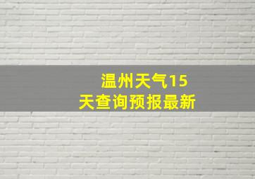 温州天气15天查询预报最新