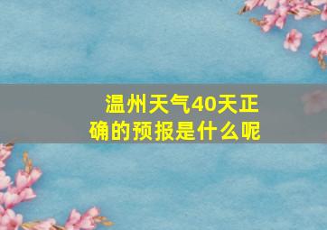 温州天气40天正确的预报是什么呢