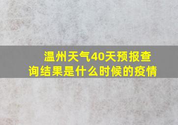 温州天气40天预报查询结果是什么时候的疫情