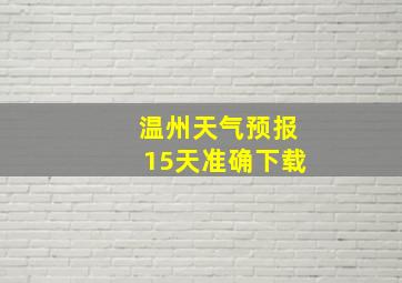 温州天气预报15天准确下载