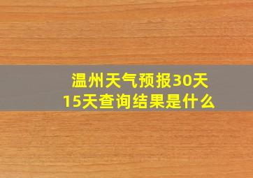 温州天气预报30天15天查询结果是什么