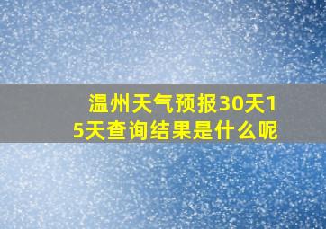 温州天气预报30天15天查询结果是什么呢