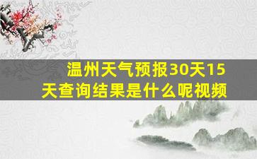 温州天气预报30天15天查询结果是什么呢视频