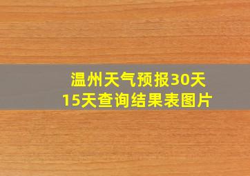 温州天气预报30天15天查询结果表图片