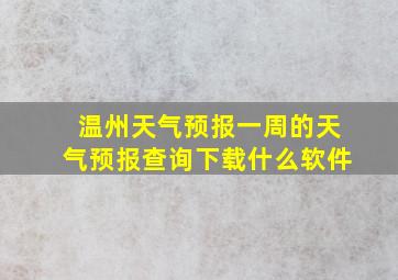 温州天气预报一周的天气预报查询下载什么软件