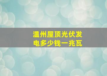 温州屋顶光伏发电多少钱一兆瓦