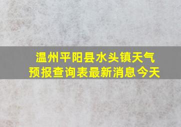 温州平阳县水头镇天气预报查询表最新消息今天