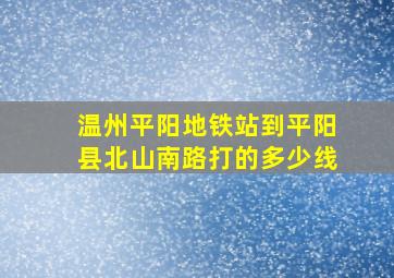 温州平阳地铁站到平阳县北山南路打的多少线