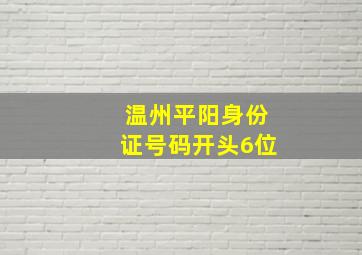 温州平阳身份证号码开头6位