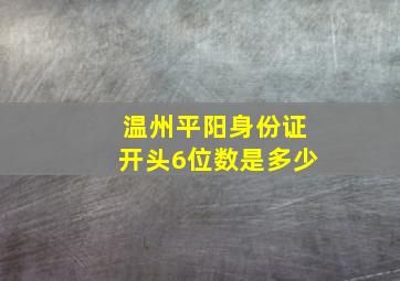 温州平阳身份证开头6位数是多少