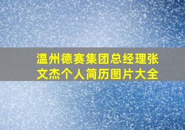 温州德赛集团总经理张文杰个人简历图片大全