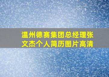 温州德赛集团总经理张文杰个人简历图片高清