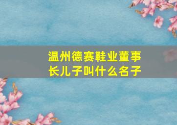 温州德赛鞋业董事长儿子叫什么名子